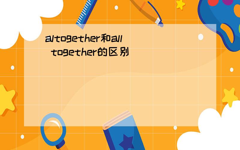 altogether和all together的区别