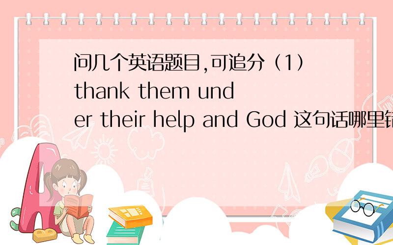 问几个英语题目,可追分（1）thank them under their help and God 这句话哪里错了?请改正（2）“Trick or treat!
