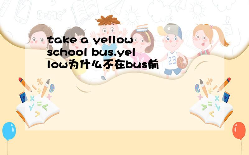 take a yellow school bus.yellow为什么不在bus前