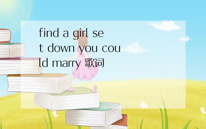 find a girl set down you could marry 歌词