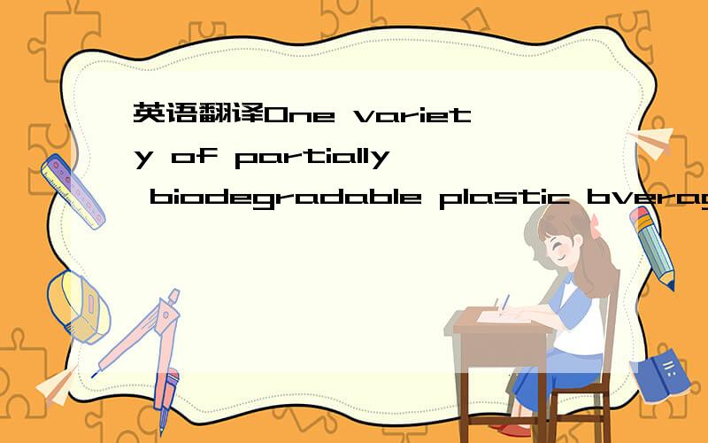 英语翻译One variety of partially biodegradable plastic bverage container is manufactured form small bits of plastic bound together by a degradable bounding agent such sa cornstarch.Since only the bonding agent degrades,leveing the small bits of p