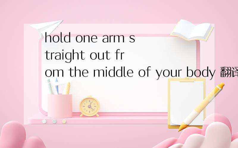 hold one arm straight out from the middle of your body 翻译