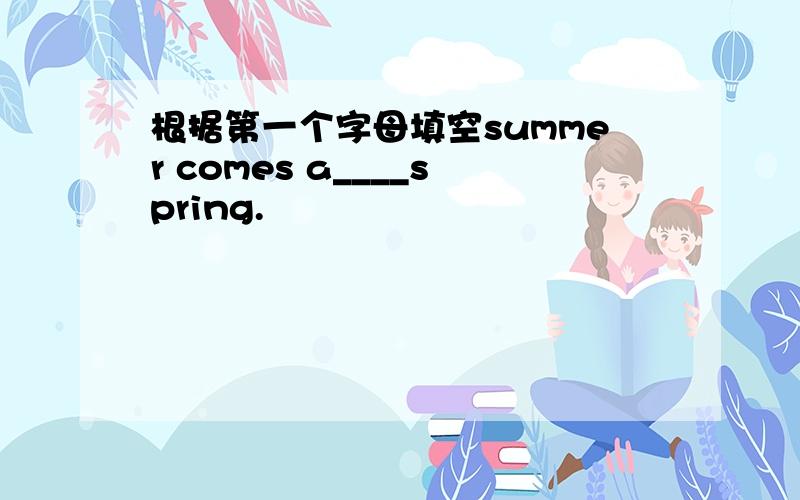 根据第一个字母填空summer comes a____spring.