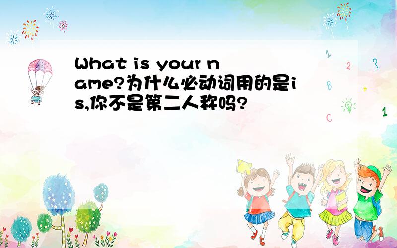 What is your name?为什么必动词用的是is,你不是第二人称吗?