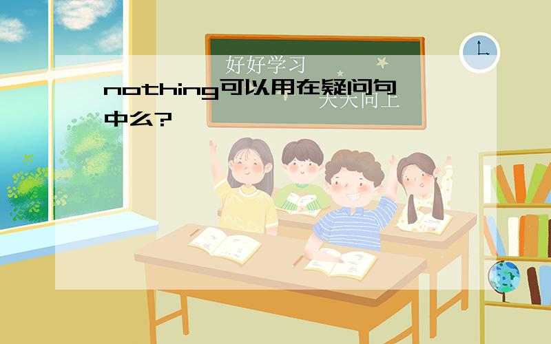 nothing可以用在疑问句中么?