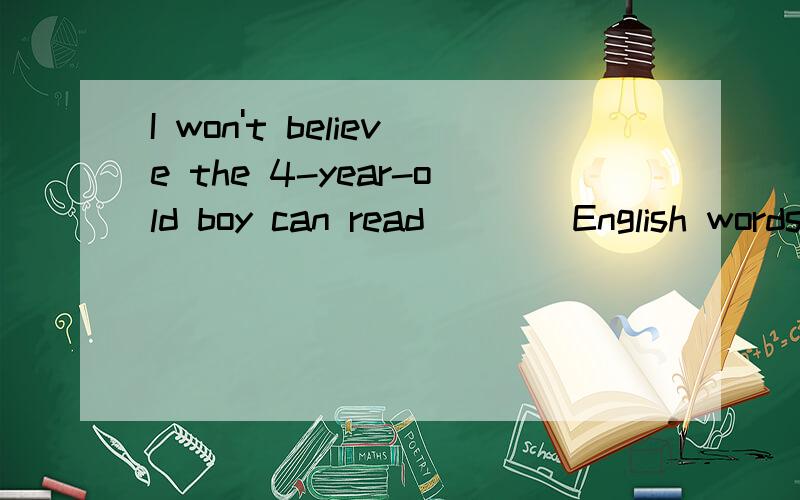 I won't believe the 4-year-old boy can read____English words until I test him.A)five hundred B)five hundreds C)five hundreds of D)hundreds