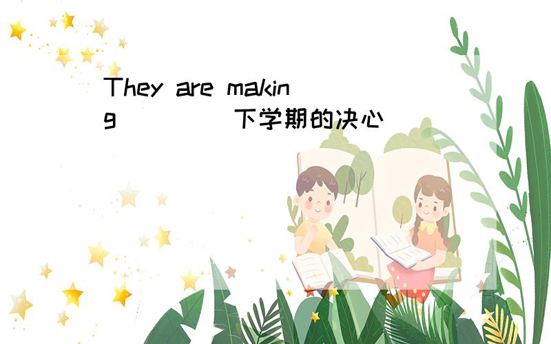 They are making ( ) (下学期的决心）