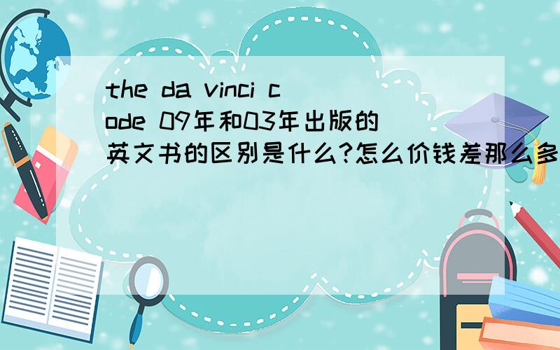 the da vinci code 09年和03年出版的英文书的区别是什么?怎么价钱差那么多?就这两本