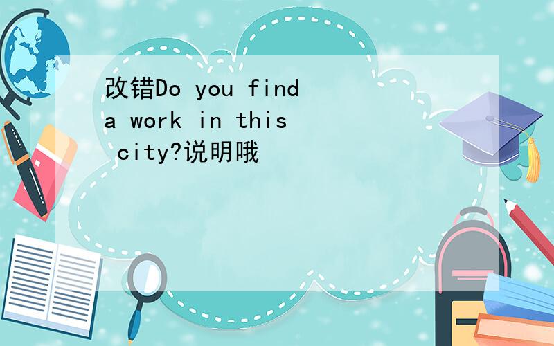 改错Do you find a work in this city?说明哦