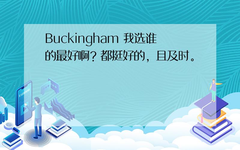 Buckingham 我选谁的最好啊？都挺好的，且及时。