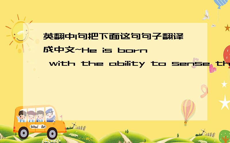 英翻中1句把下面这句句子翻译成中文~He is born with the ability to sense the forces of evil that attack the forest.