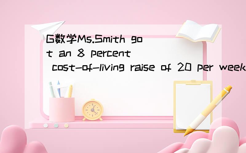 G数学Ms.Smith got an 8 percent cost-of-living raise of 20 per week.Then how much is the salary?绿皮书的E2T29哈,我怎么觉得应该是比260要少呢