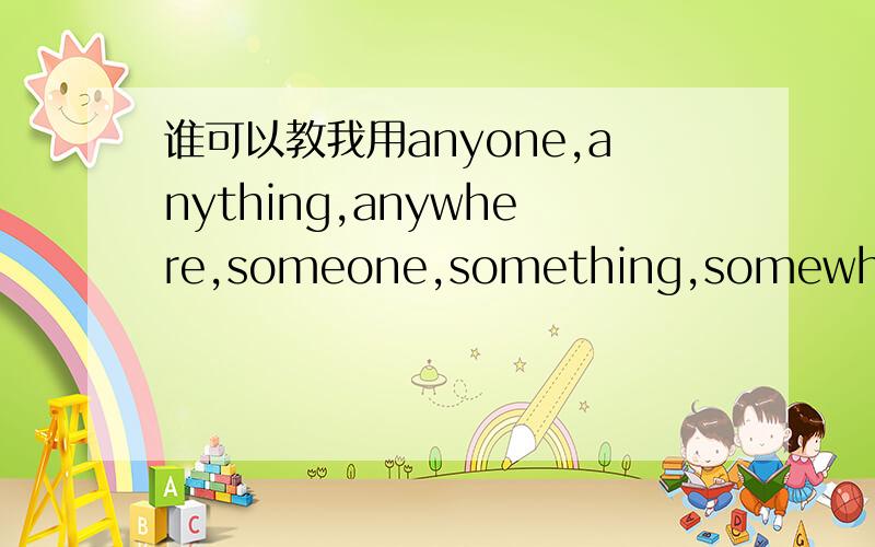 谁可以教我用anyone,anything,anywhere,someone,something,somewhere造句