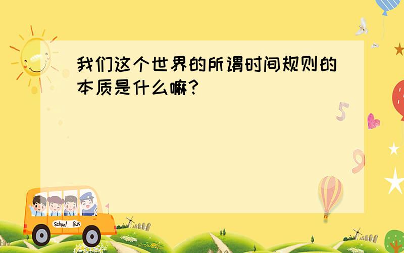 我们这个世界的所谓时间规则的本质是什么嘛?