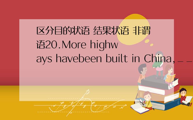 区分目的状语 结果状语 非谓语20.More highways havebeen built in China,__it much easier for people to travel from one place to another.A.making B.made C.to make D.having made11.Simon made a big bamboo box the little sick bird till it could