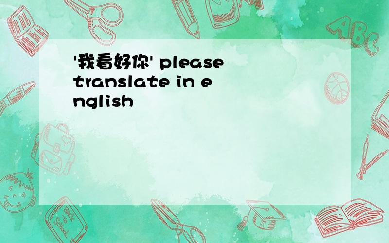 '我看好你' please translate in english