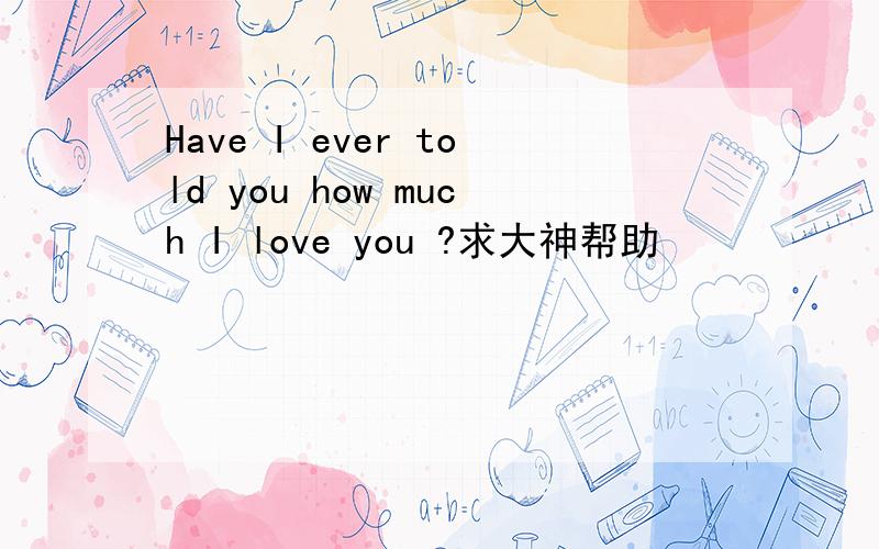 Have I ever told you how much I love you ?求大神帮助