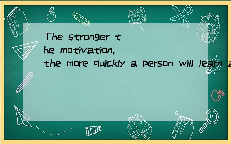 The stronger the motivation,the more quickly a person will learn a foreign language.