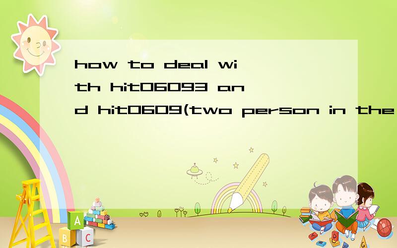 how to deal with hit06093 and hit0609(two person in the Foreign language section)如题.怎么样处置这两个人.据我目前所知,这两个人频频发些不是问题的问题来相互给对方赚分升级(比如一方问:另一方喜欢什么