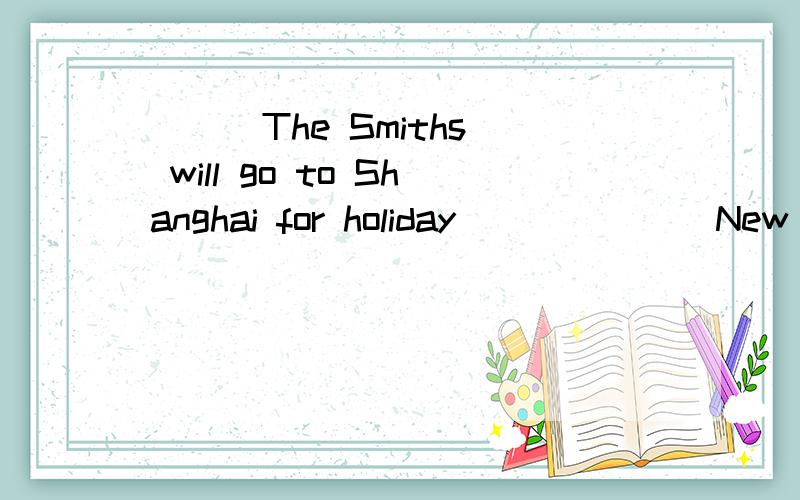 ( ) The Smiths will go to Shanghai for holiday ______ New Year's Day.A.atB.forC.inD.of我觉得得用on,可选向里没有,怎么选?What time can we meet ___ the morning ____ September 11th?我觉得得用on 和of,可题目要求用at,in,on填空,