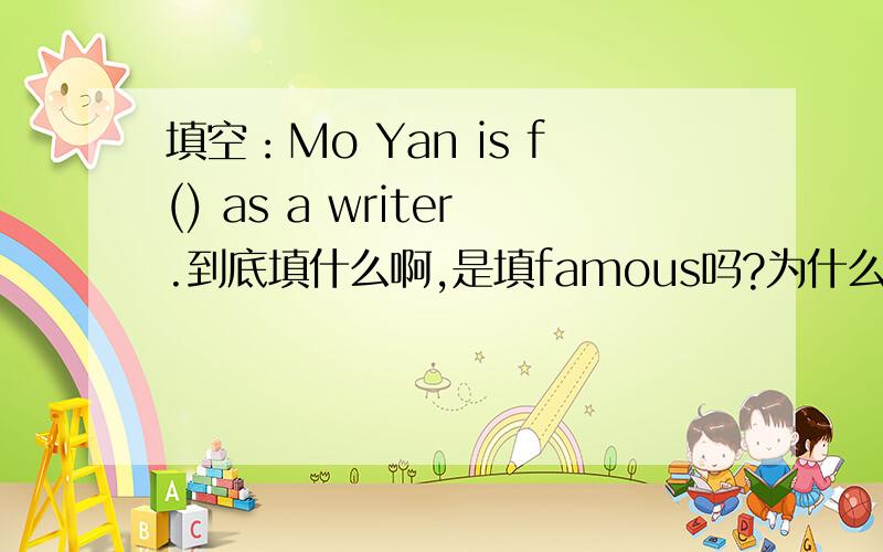 填空：Mo Yan is f() as a writer.到底填什么啊,是填famous吗?为什么?