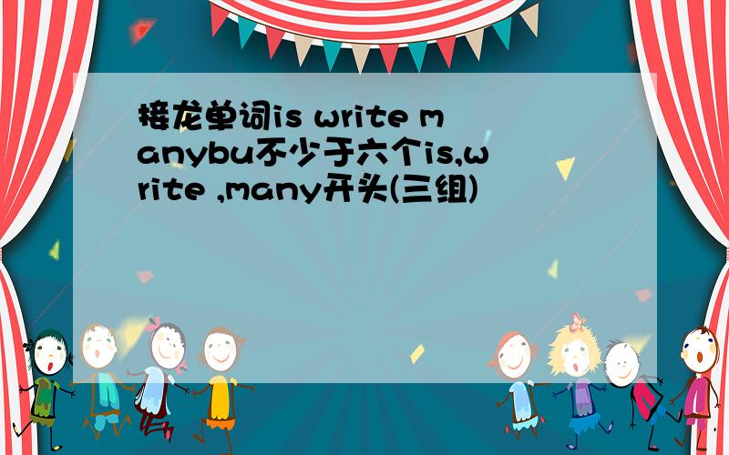 接龙单词is write manybu不少于六个is,write ,many开头(三组)
