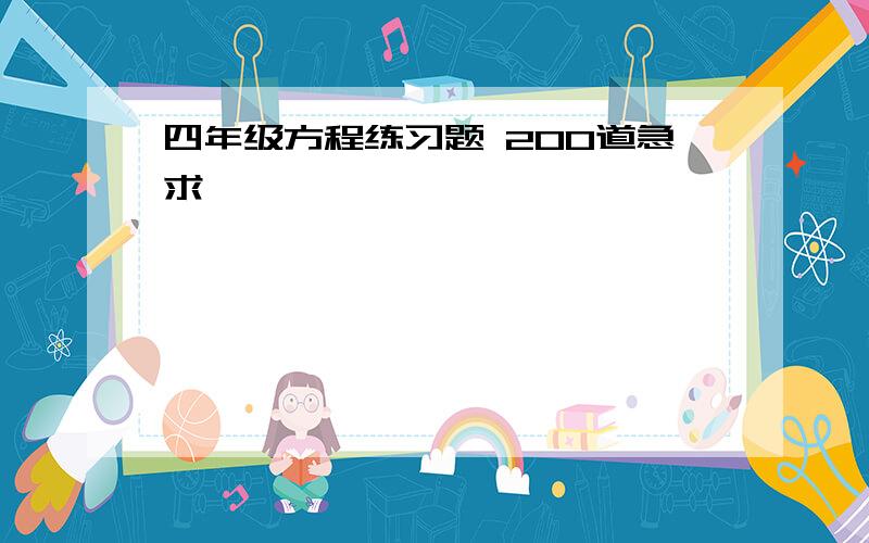 四年级方程练习题 200道急求