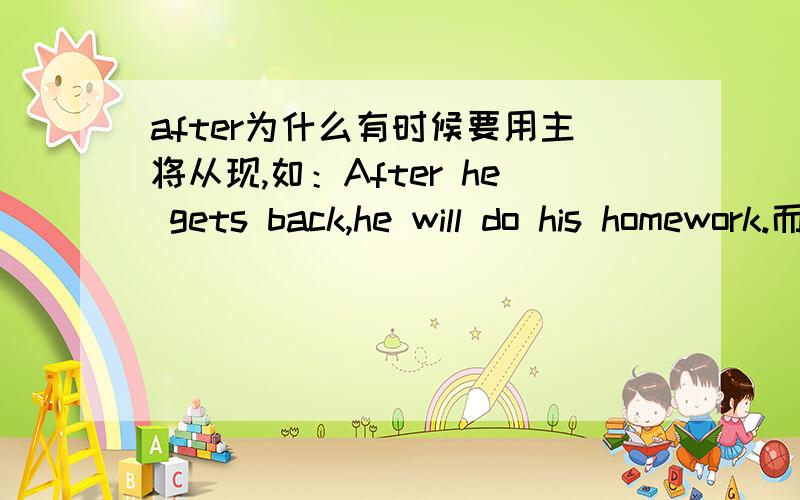 after为什么有时候要用主将从现,如：After he gets back,he will do his homework.而有时候又不要用,如After I leave school,I want to visit Beijing.为什么,理由?