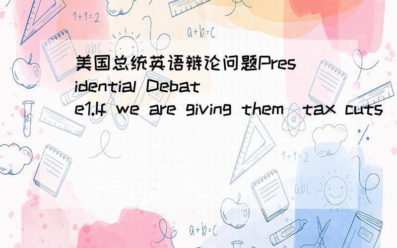 美国总统英语辩论问题Presidential Debate1.If we are giving them(tax cuts) to oil companies ,then that means that there are those who are not going to be getting them.这里give是不是进行式表将来的动词?进行式表将来的的动