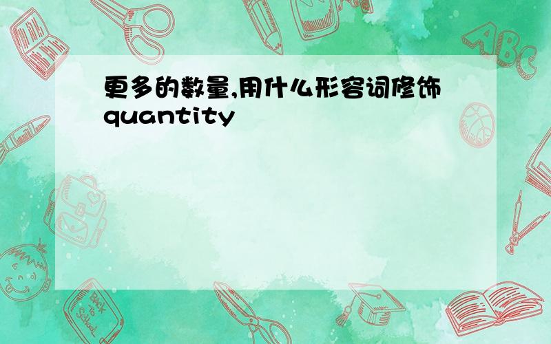 更多的数量,用什么形容词修饰quantity