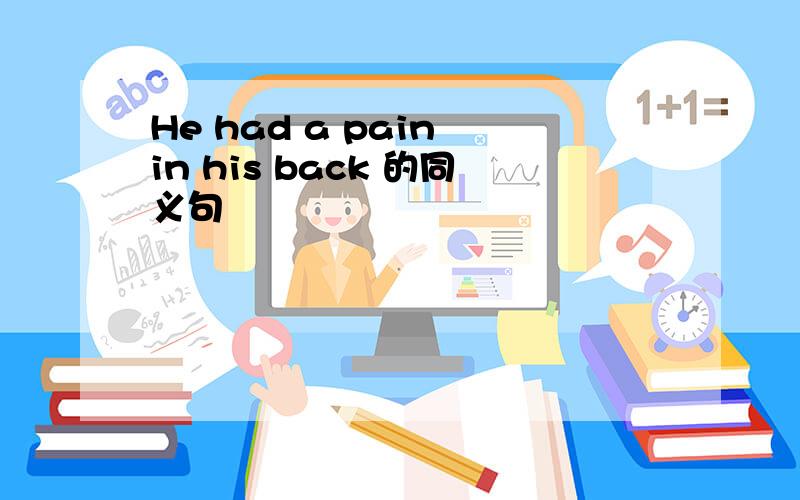 He had a pain in his back 的同义句