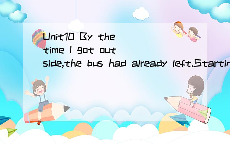 Unit10 By the time I got outside,the bus had already left.Starting Line——Translate the phrases into English1.到达车站2.把钥匙忘在家里