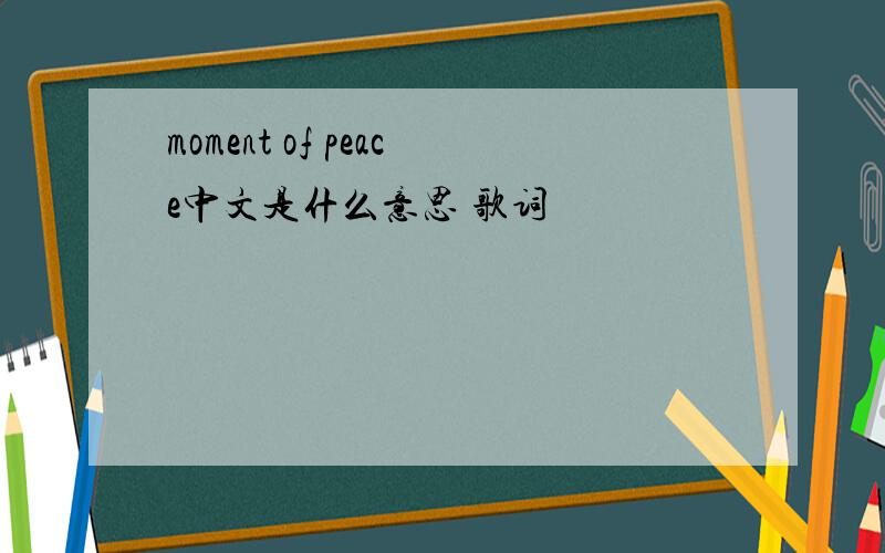 moment of peace中文是什么意思 歌词