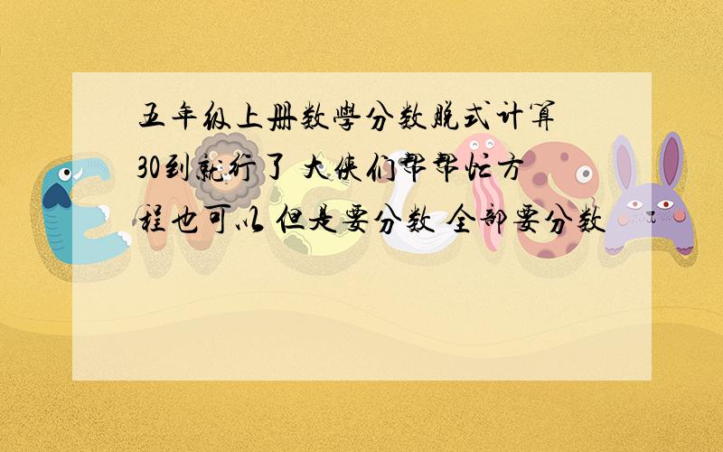 五年级上册数学分数脱式计算 30到就行了 大侠们帮帮忙方程也可以 但是要分数 全部要分数