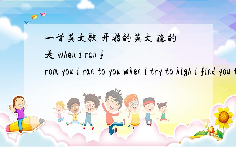 一首英文歌 开始的英文 听的是 when i ran from you i ran to you when i try to high i find you there