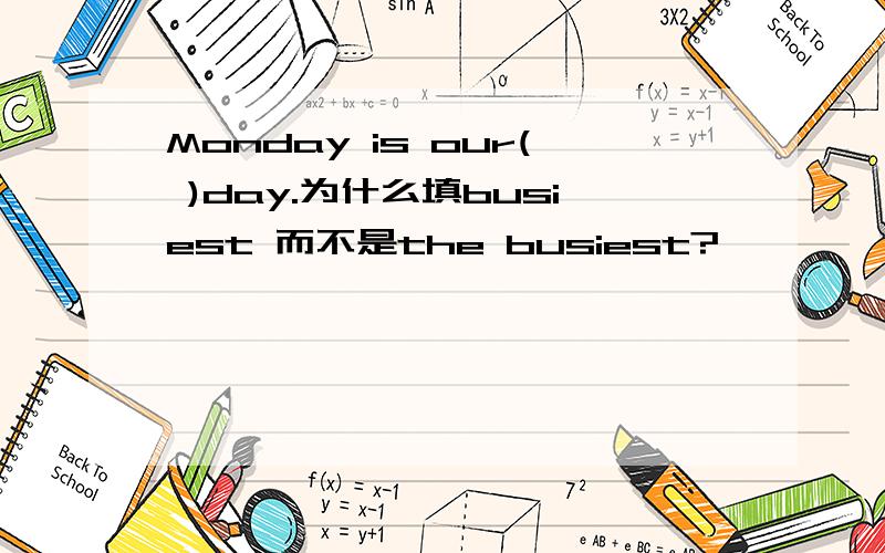 Monday is our( )day.为什么填busiest 而不是the busiest?