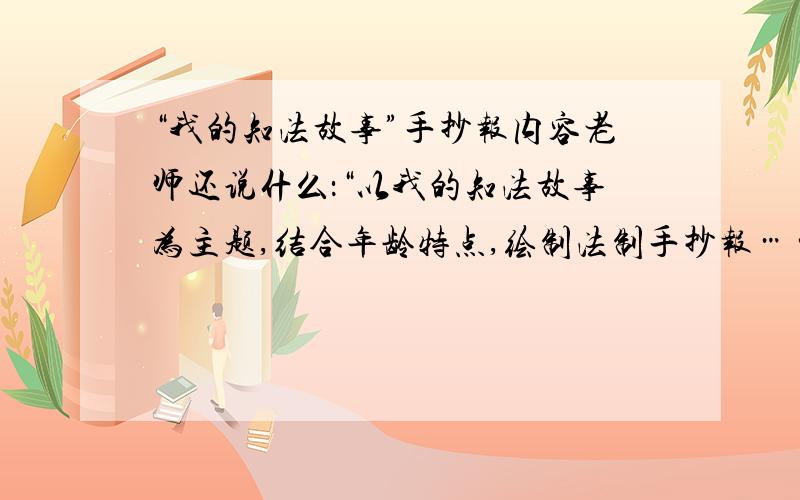 “我的知法故事”手抄报内容老师还说什么：“以我的知法故事为主题,结合年龄特点,绘制法制手抄报……”反正很麻烦,帮个忙处理一下……