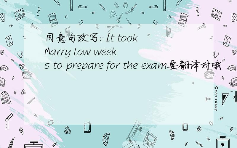 同意句改写：It took Marry tow weeks to prepare for the exam要翻译对哦