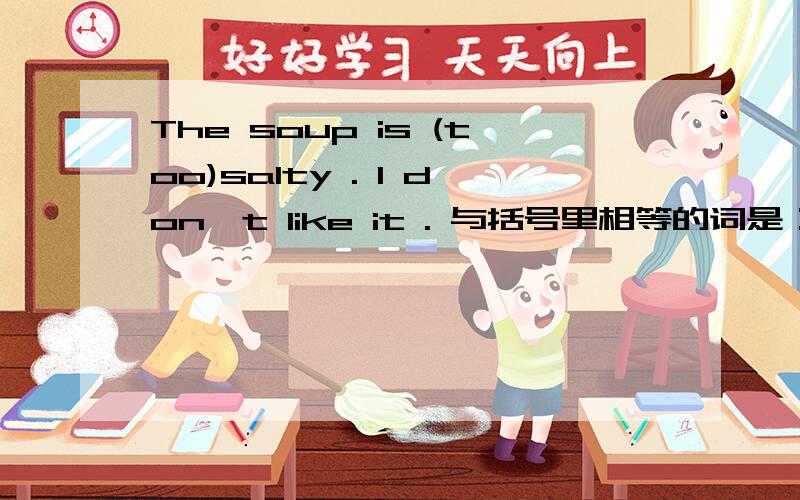 The soup is (too)salty . I don't like it . 与括号里相等的词是：A.quiet B.so C.much D.very