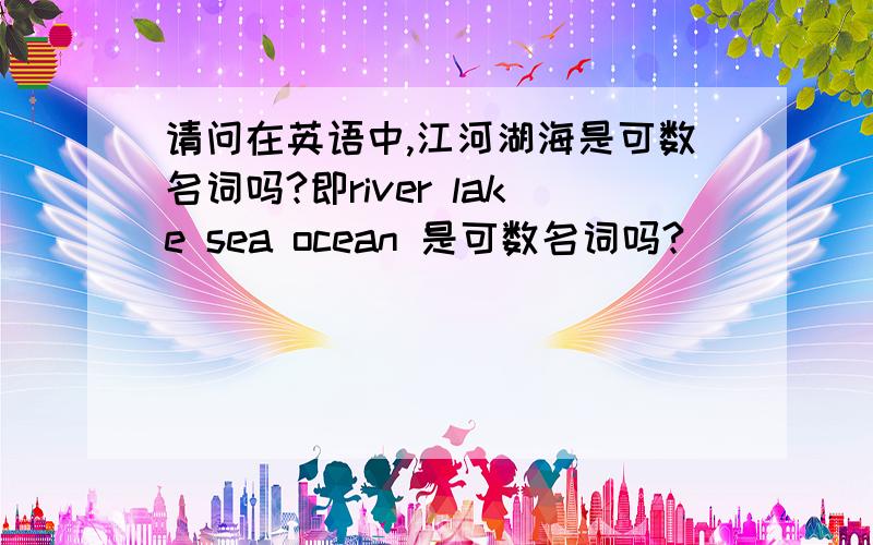请问在英语中,江河湖海是可数名词吗?即river lake sea ocean 是可数名词吗?