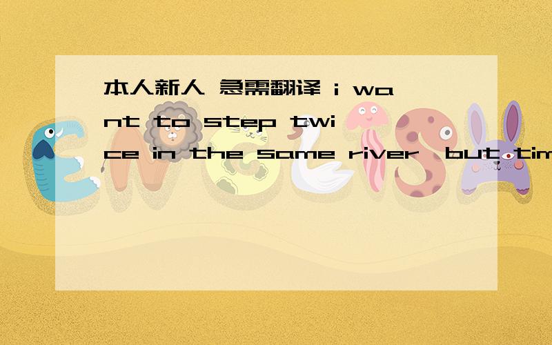 本人新人 急需翻译 i want to step twice in the same river,but time never allows me.直译我明白 求意译 此句子最深刻的含义