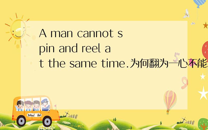 A man cannot spin and reel at the same time.为何翻为一心不能二用?spin 和 reel 在这里作何解释..为何能这么翻?