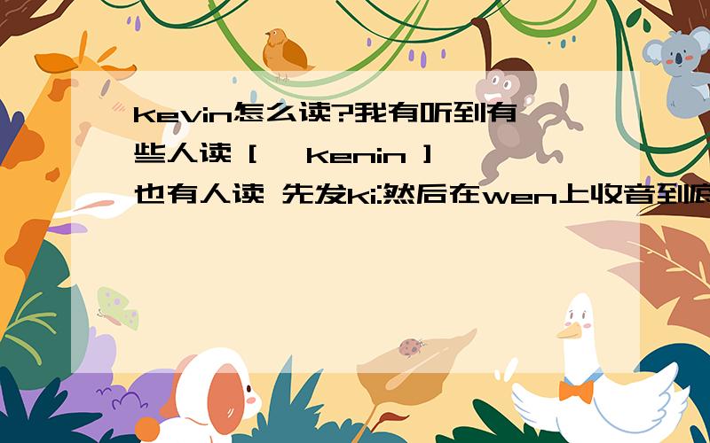 kevin怎么读?我有听到有些人读 [ 'kenin ]也有人读 先发ki:然后在wen上收音到底怎么读啊?