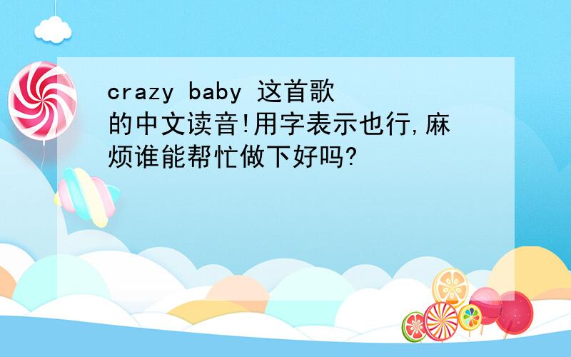 crazy baby 这首歌的中文读音!用字表示也行,麻烦谁能帮忙做下好吗?