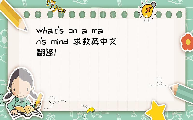 what's on a man's mind 求救英中文翻译!