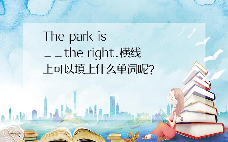 The park is_____the right.横线上可以填上什么单词呢?