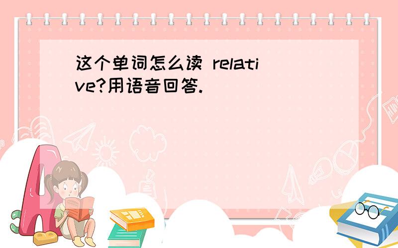 这个单词怎么读 relative?用语音回答.