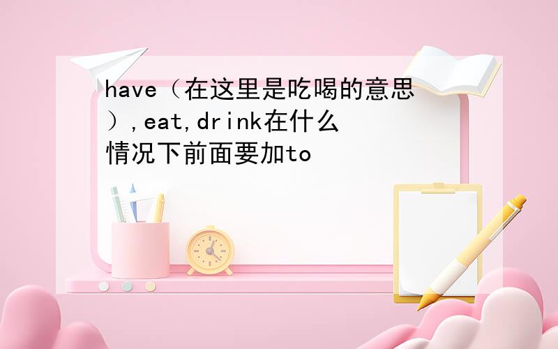 have（在这里是吃喝的意思）,eat,drink在什么情况下前面要加to