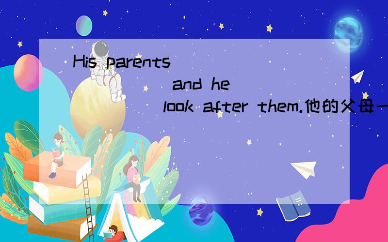 His parents __ __ __ and he __ __ look after them.他的父母一直生病,他不得不照看他们