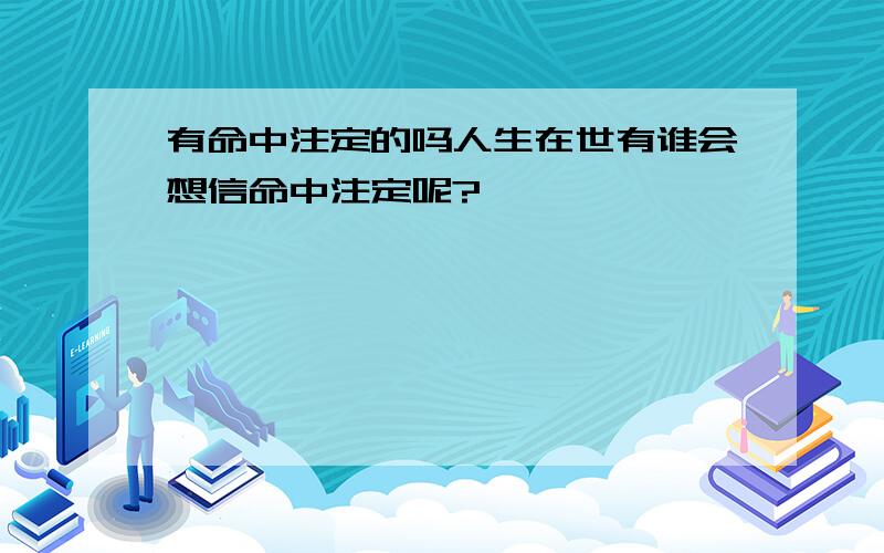 有命中注定的吗人生在世有谁会想信命中注定呢?